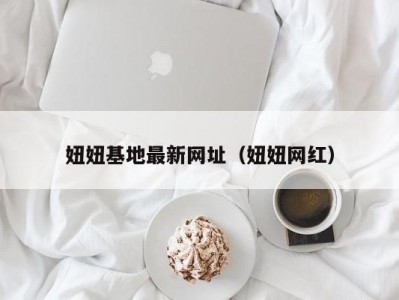 妞妞基地最新网址（妞妞网红）