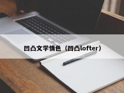 凹凸文学情色（凹凸lofter）