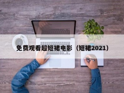 免费观看超短裙电影（短裙2021）