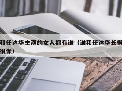 和任达华主演的女人都有谁（谁和任达华长得很像）