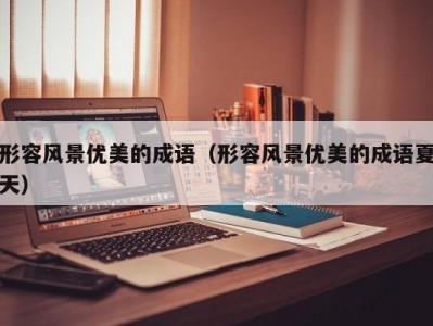 形容风景优美的成语（形容风景优美的成语夏天）