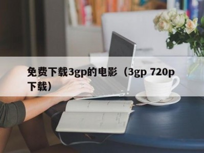免费下载3gp的电影（3gp 720p 下载）