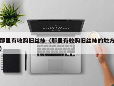 那里有收购旧丝袜（那里有收购旧丝袜的地方）