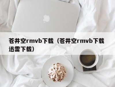 苍井空rmvb下载（苍井空rmvb下载 迅雷下载）