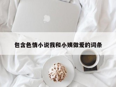 包含色情小说我和小姨做爱的词条
