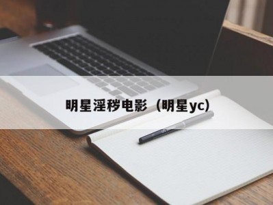 明星淫秽电影（明星yc）