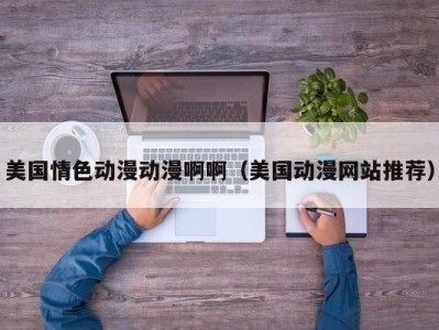 美国情色动漫动漫啊啊（美国动漫网站推荐）