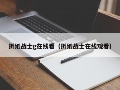 折纸战士g在线看（折纸战士在线观看）