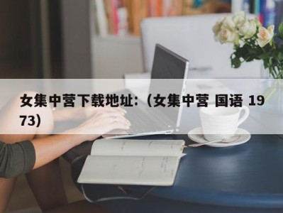 女集中营下载地址:（女集中营 国语 1973）