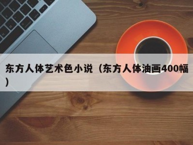 东方人体艺术色小说（东方人体油画400幅）