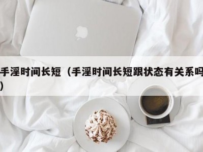 手淫时间长短（手淫时间长短跟状态有关系吗）