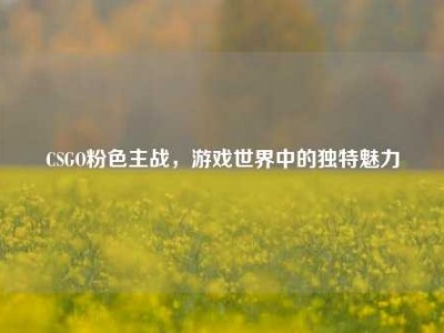 CSGO粉色主战，游戏世界中的独特魅力