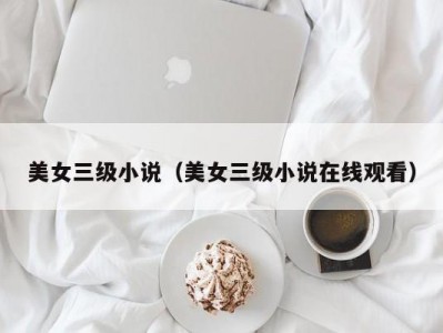 美女三级小说（美女三级小说在线观看）