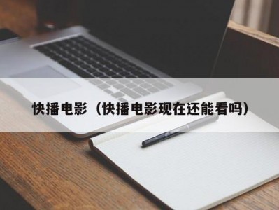 快播电影（快播电影现在还能看吗）