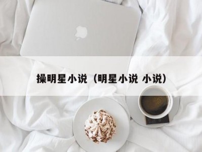 操明星小说（明星小说 小说）