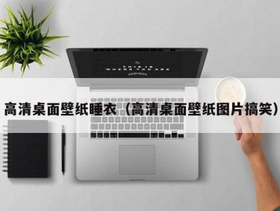 高清桌面壁纸睡衣（高清桌面壁纸图片搞笑）
