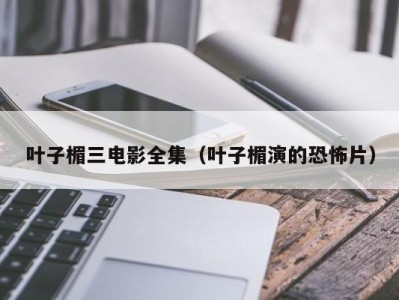 叶子楣三电影全集（叶子楣演的恐怖片）