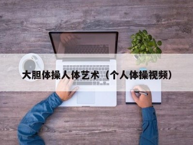 大胆体操人体艺术（个人体操视频）