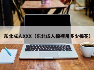 东北成人XXX（东北成人棉裤用多少棉花）