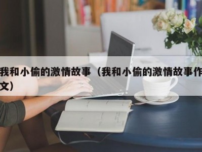 我和小偷的激情故事（我和小偷的激情故事作文）