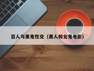 百人与黑鬼性交（黑人和女鬼电影）