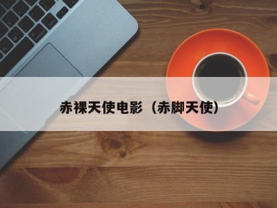赤裸天使电影（赤脚天使）