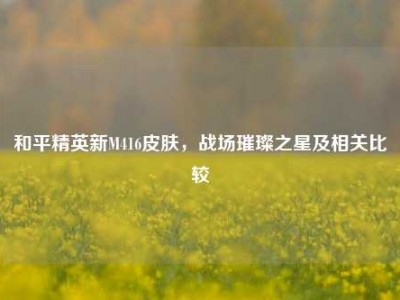和平精英新M416皮肤，战场璀璨之星及相关比较