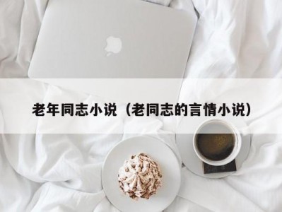 老年同志小说（老同志的言情小说）