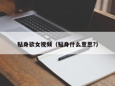 贴身欲女视频（贴身什么意思?）