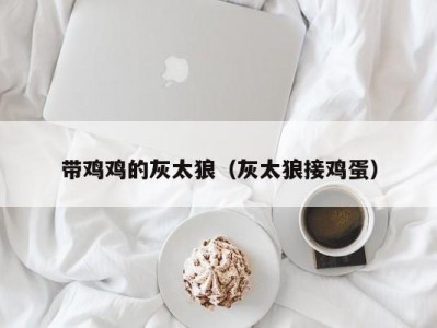 带鸡鸡的灰太狼（灰太狼接鸡蛋）