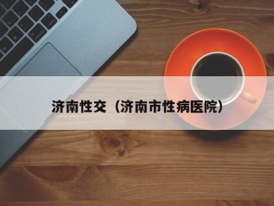济南性交（济南市性病医院）