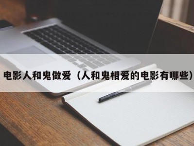 电影人和鬼做爱（人和鬼相爱的电影有哪些）