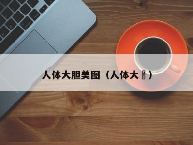 人体大胆美图（人体大歺）