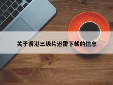 关于香港三级片迅雷下载的信息