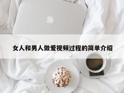 女人和男人做爱视频过程的简单介绍