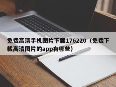 免费高清手机图片下载176220（免费下载高清图片的app有哪些）