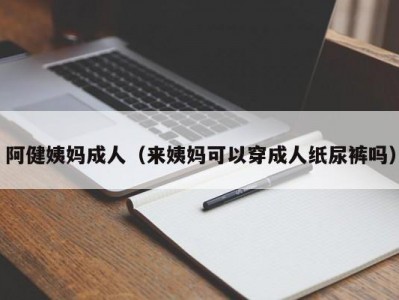 阿健姨妈成人（来姨妈可以穿成人纸尿裤吗）