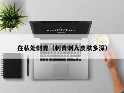 在私处刺青（刺青刺入皮肤多深）