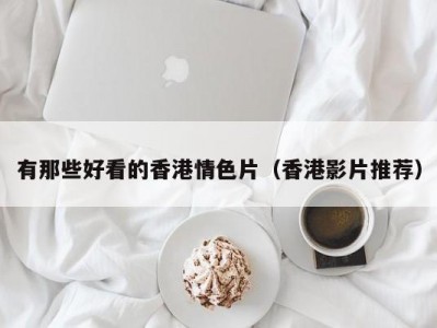 有那些好看的香港情色片（香港影片推荐）