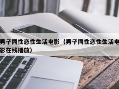 男子同性恋性生活电影（男子同性恋性生活电影在线播放）