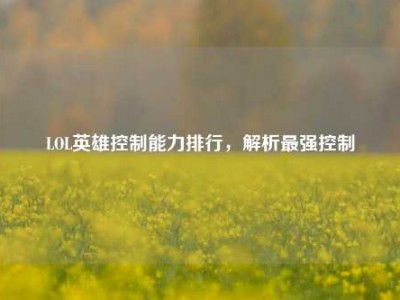 LOL英雄控制能力排行，解析最强控制
