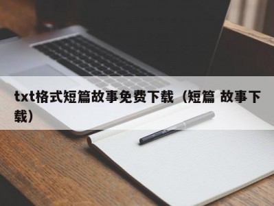 txt格式短篇故事免费下载（短篇 故事下载）