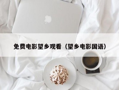 免费电影望乡观看（望乡电影国语）