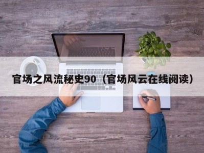 官场之风流秘史90（官场风云在线阅读）