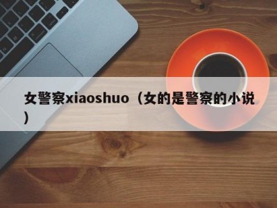 女警察xiaoshuo（女的是警察的小说）