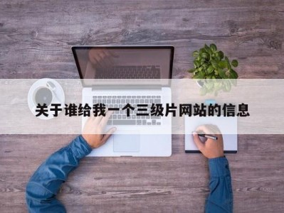 关于谁给我一个三级片网站的信息