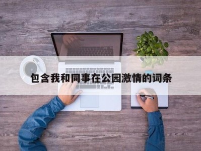 包含我和同事在公园激情的词条