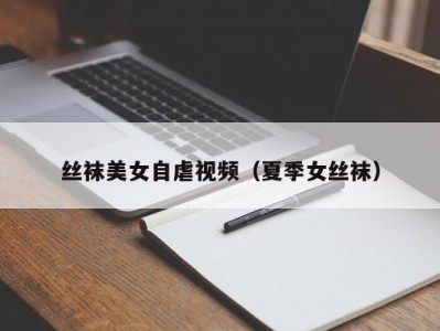 丝袜美女自虐视频（夏季女丝袜）