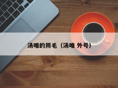 汤唯的阴毛（汤唯 外号）