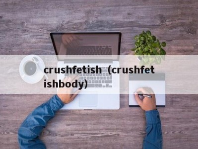 crushfetish（crushfetishbody）